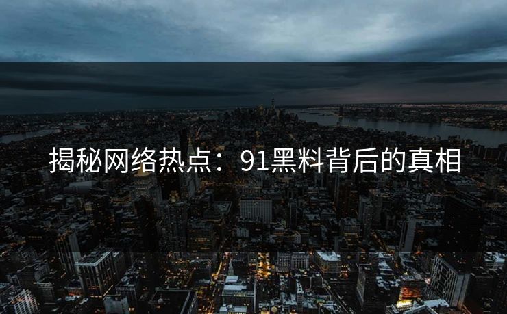 揭秘网络热点：91黑料背后的真相