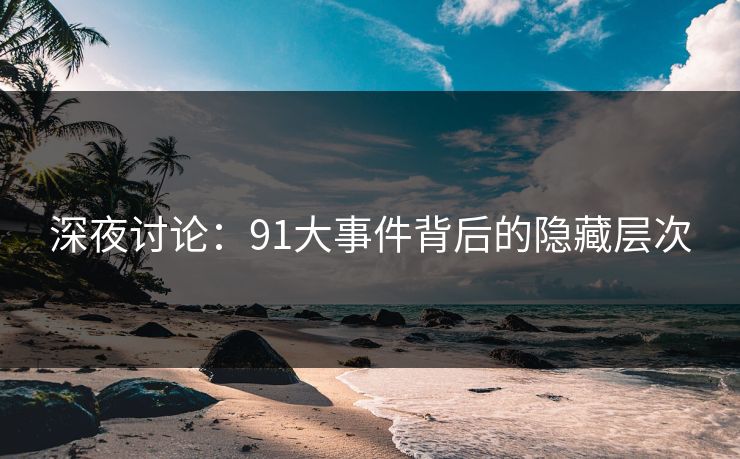 深夜讨论：91大事件背后的隐藏层次