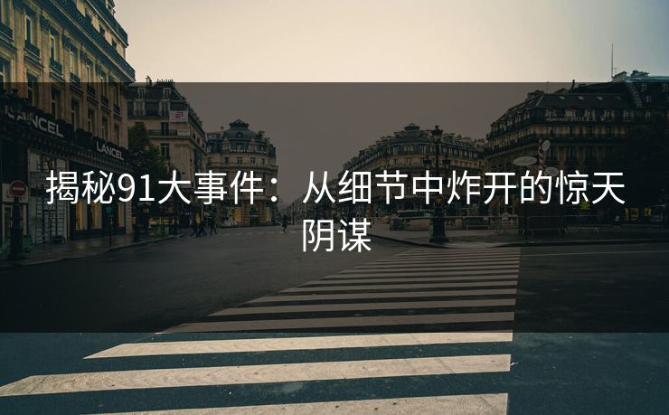 揭秘91大事件：从细节中炸开的惊天阴谋