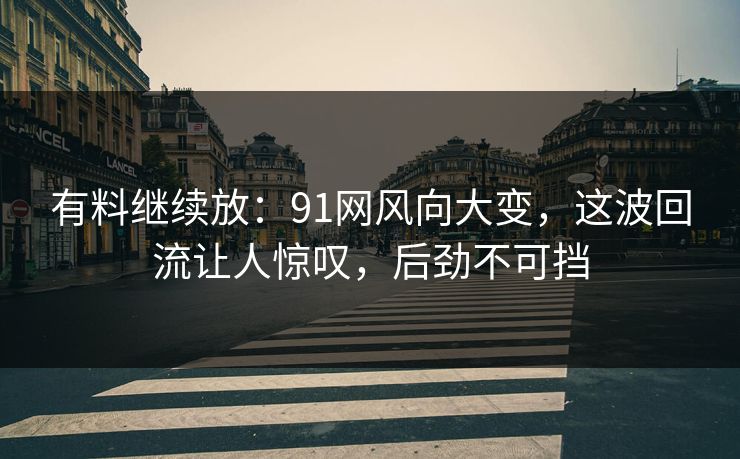 有料继续放：91网风向大变，这波回流让人惊叹，后劲不可挡