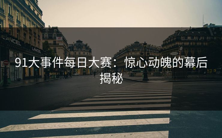 91大事件每日大赛：惊心动魄的幕后揭秘