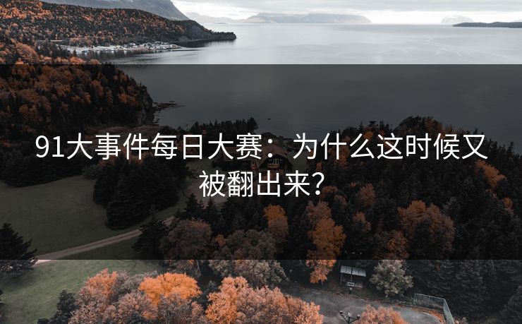 91大事件每日大赛：为什么这时候又被翻出来？