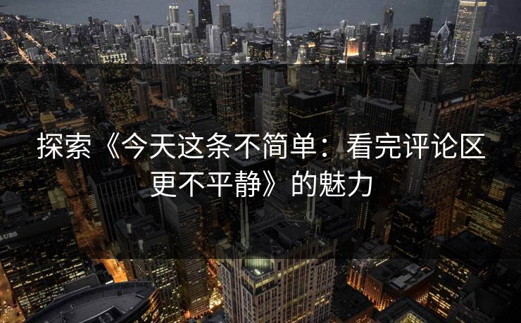 探索《今天这条不简单：看完评论区更不平静》的魅力