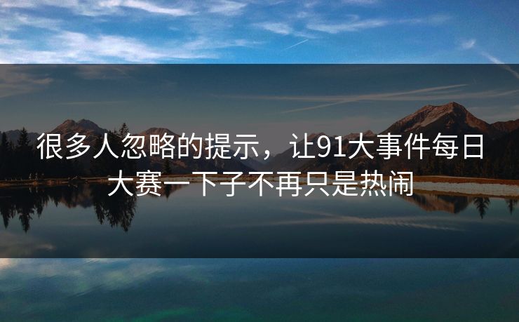 很多人忽略的提示，让91大事件每日大赛一下子不再只是热闹