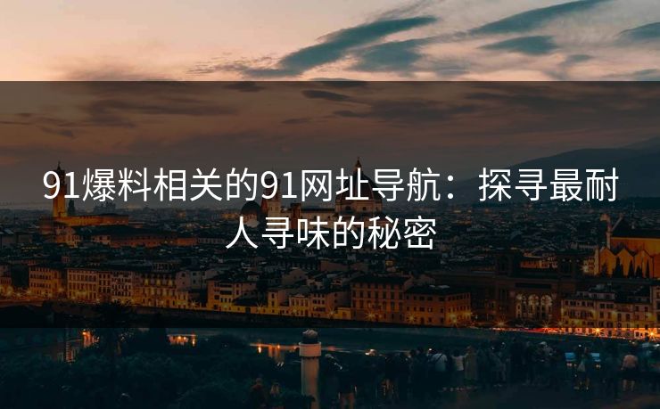 91爆料相关的91网址导航：探寻最耐人寻味的秘密