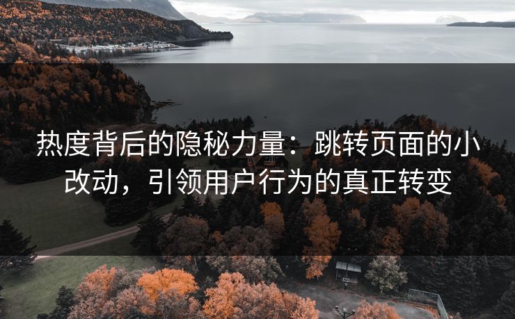 热度背后的隐秘力量：跳转页面的小改动，引领用户行为的真正转变