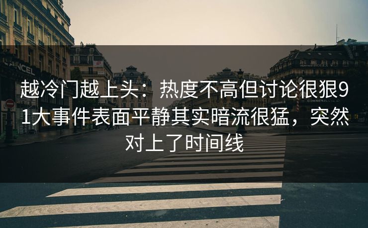 越冷门越上头:热度不高但讨论很狠91大事件表面平静其实暗流很猛,突然对上了时间线 越冷门越上头:热度不高但讨论很狠91大事件表面平静其实暗流很猛,突然对上了时间线